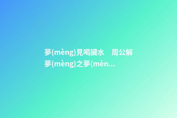 夢(mèng)見喝臟水　周公解夢(mèng)之夢(mèng)到喝臟水